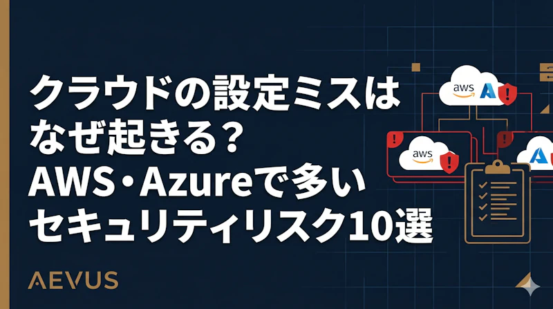 クラウドの設定ミスはなぜ起きる？AWS・Azureで多いセキュリティリスク10選