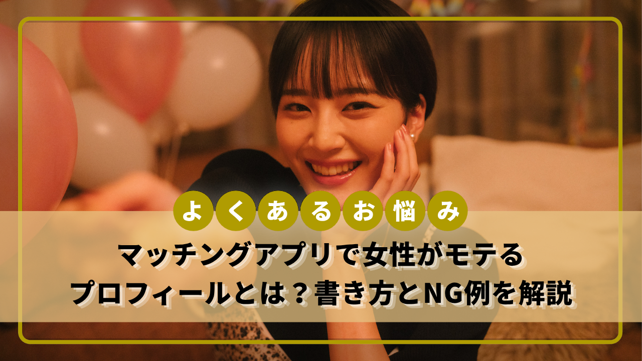 マッチングアプリで女性がモテるプロフィールとは？書き方とNG例を解説 
