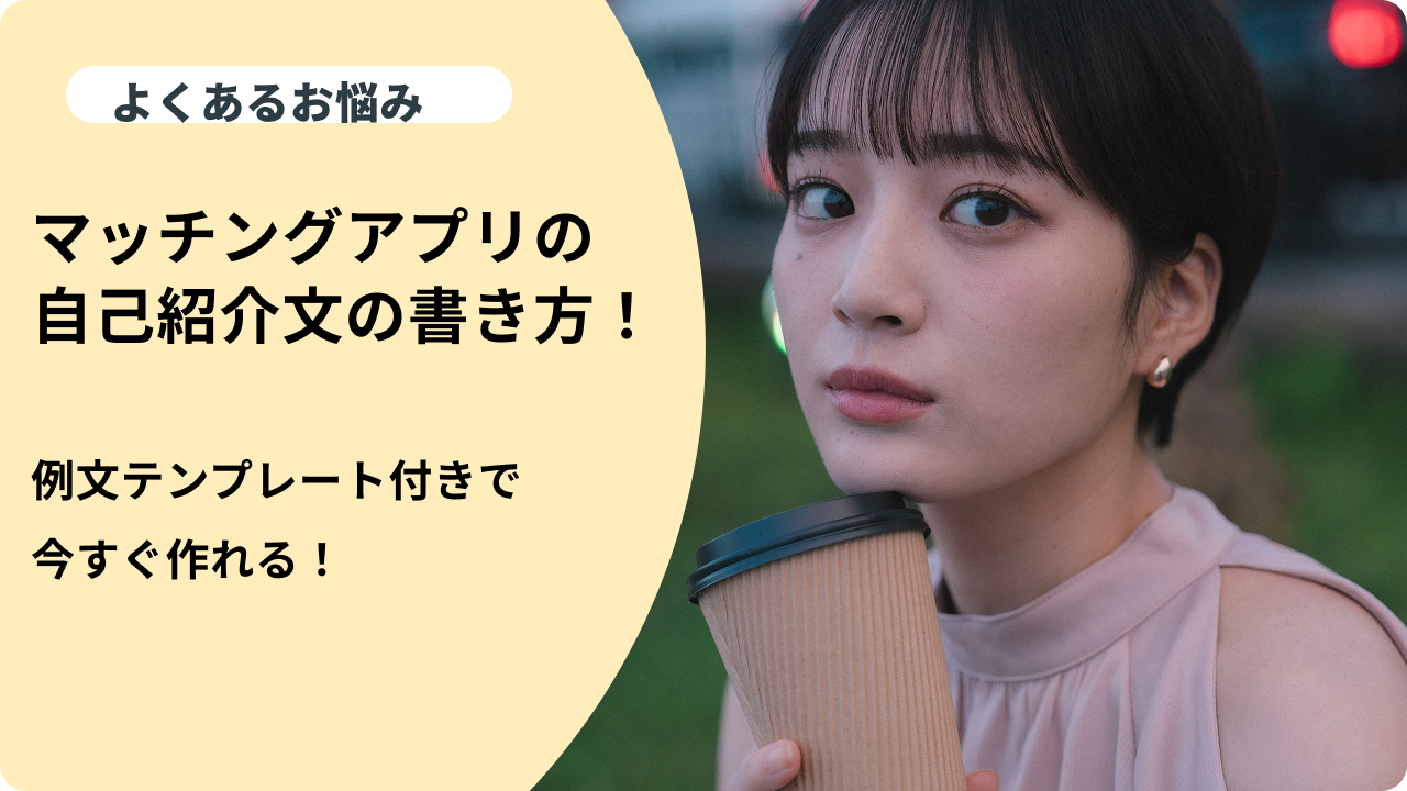 マッチングアプリの自己紹介文の書き方！例文テンプレート付きで今すぐ 