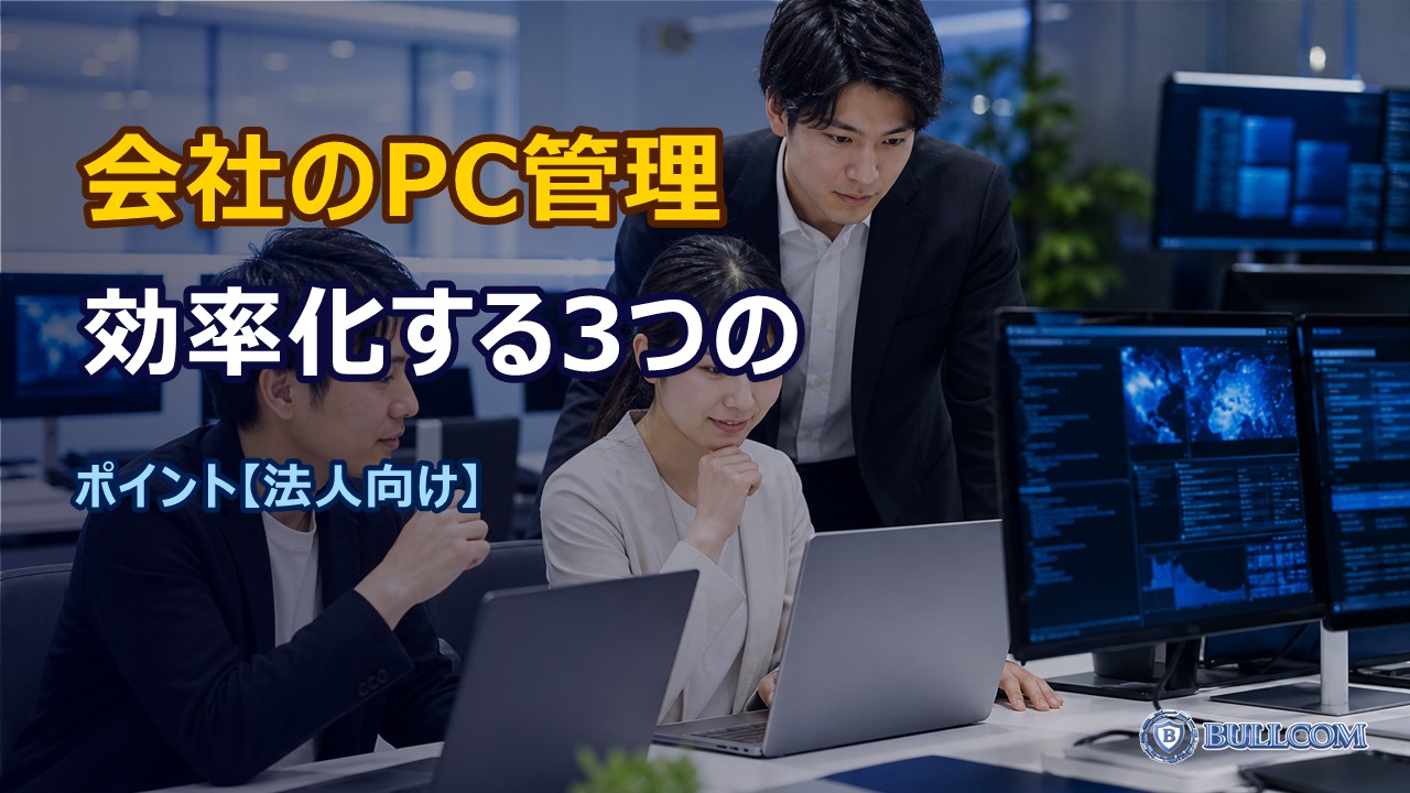 【法人向け】会社のパソコン管理を効率化する3つのポイント