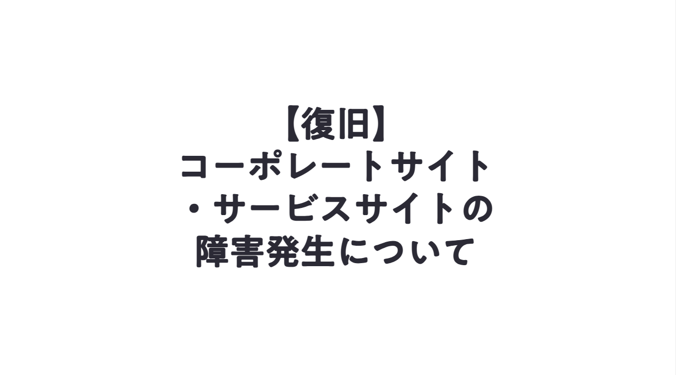 【復旧】コーポレートサイト・サービスサイトの障害発生について