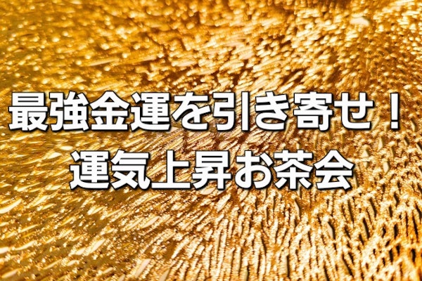 『最強金運を引き寄せ!運気上昇お茶会』