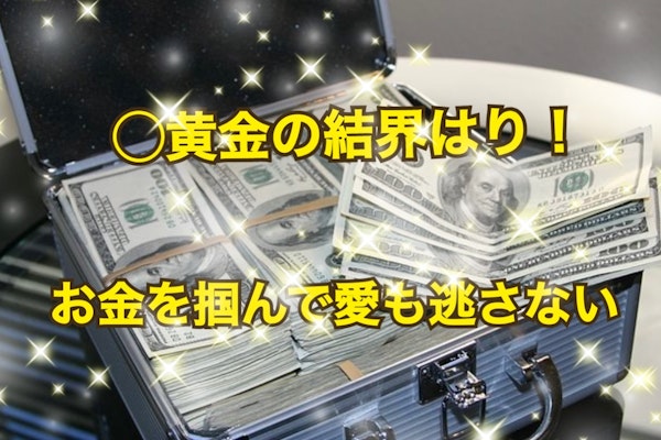 〇黄金の結界はり!お金を掴んで愛も逃さない