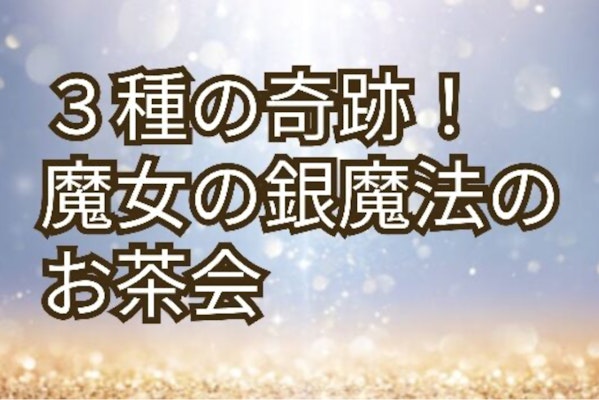 ３種の奇跡！魔女の銀魔法のお茶会