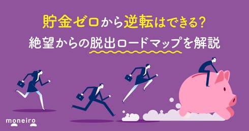 貯金ゼロから逆転はできる?絶望からの脱出ロードマップを解説