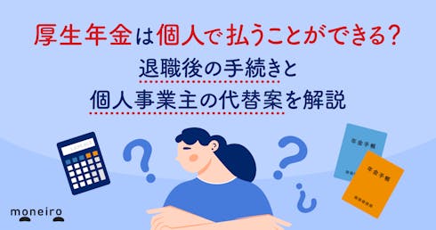 厚生年金は個人で払うことができる？退職後の手続きと個人事業主の代替案を解説