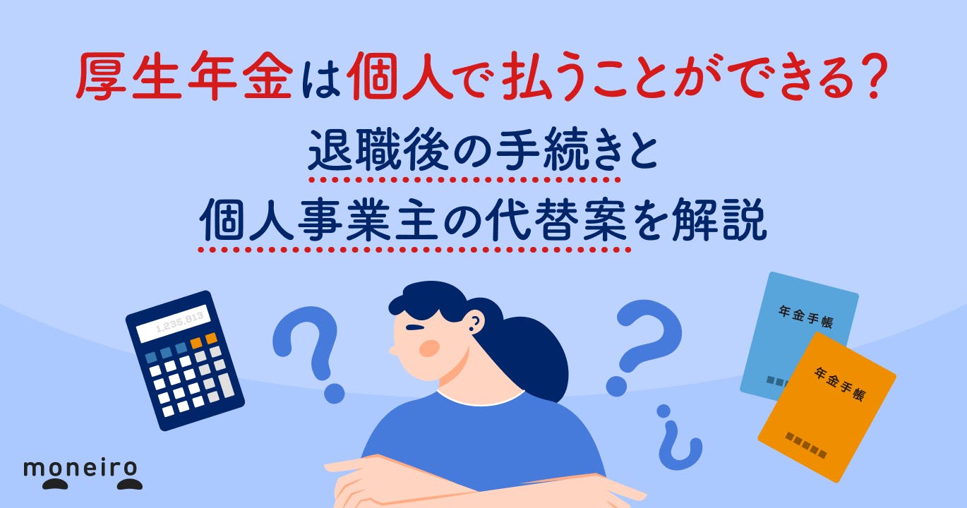 厚生年金は個人で払うことができる?退職後の手続きと個人事業主の代替案を解説