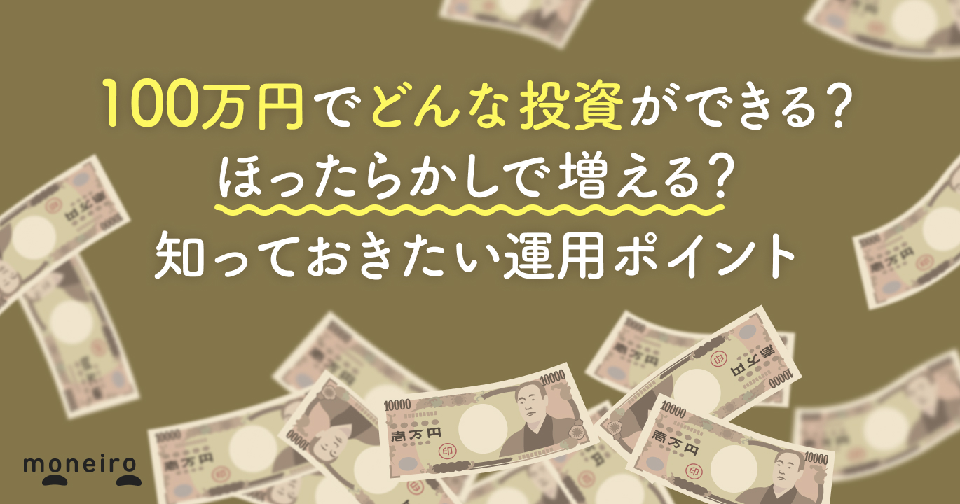 100万円で投資するなら何がベスト？ほったらかしで増える？運用のポイントをプロが解説｜マネイロメディア｜資産運用とお金の情報サイト