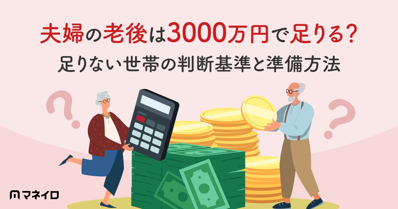 夫婦2人の老後に3000万円は必要?足りる世帯・足りない世帯の判断基準と準備方法