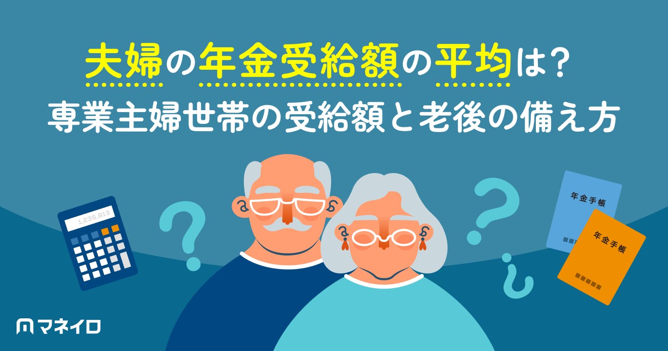 夫婦の年金受給額の平均は?専業主婦世帯が実際に受け取れる金額と老後の備え方
