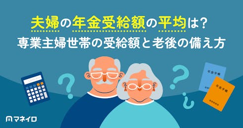 夫婦の年金受給額の平均は?専業主婦世帯が実際に受け取れる金額と老後の備え方