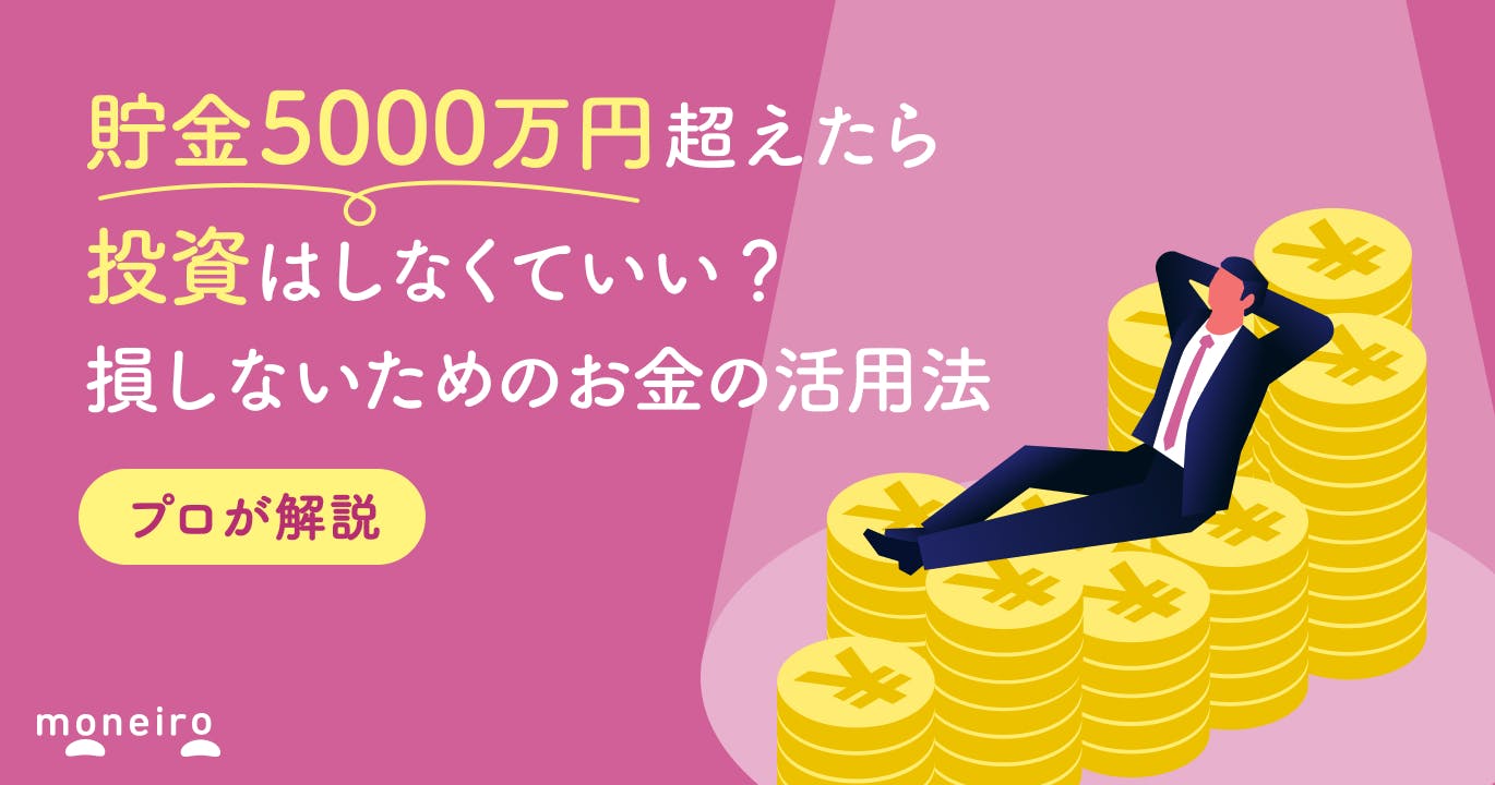 貯金5000万円超えたら投資はいらない?老後は安心?賢い活用法をプロが解説