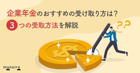 企業年金のおすすめの受け取り方は?一時金・年金のメリット・デメリットを解説