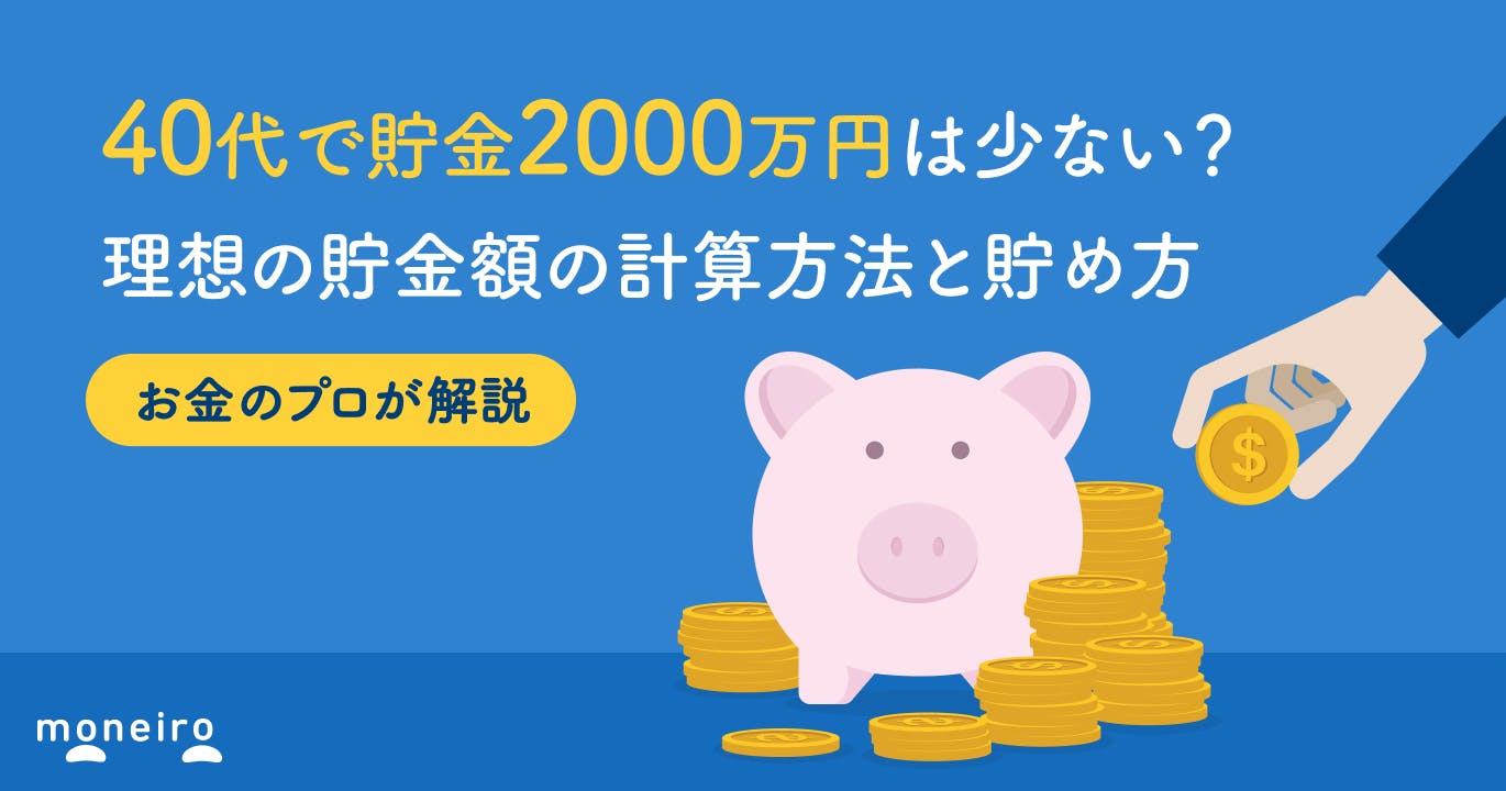 40代で貯金2000万円は少ない?当たり前?プロが理想の貯金額の計算方法と貯め方を解説
