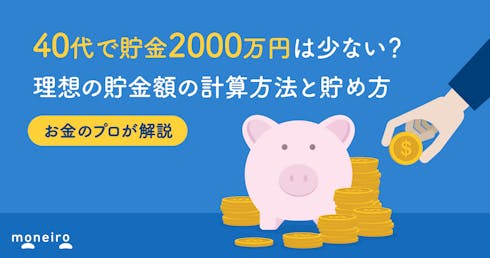 40代で貯金2000万円は少ない?当たり前?プロが理想の貯金額の計算方法と貯め方を解説