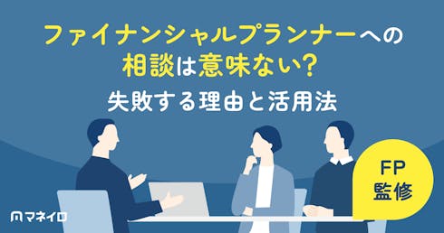 ファイナンシャルプランナーへの相談は意味ない?失敗する理由と後悔しないための活用法