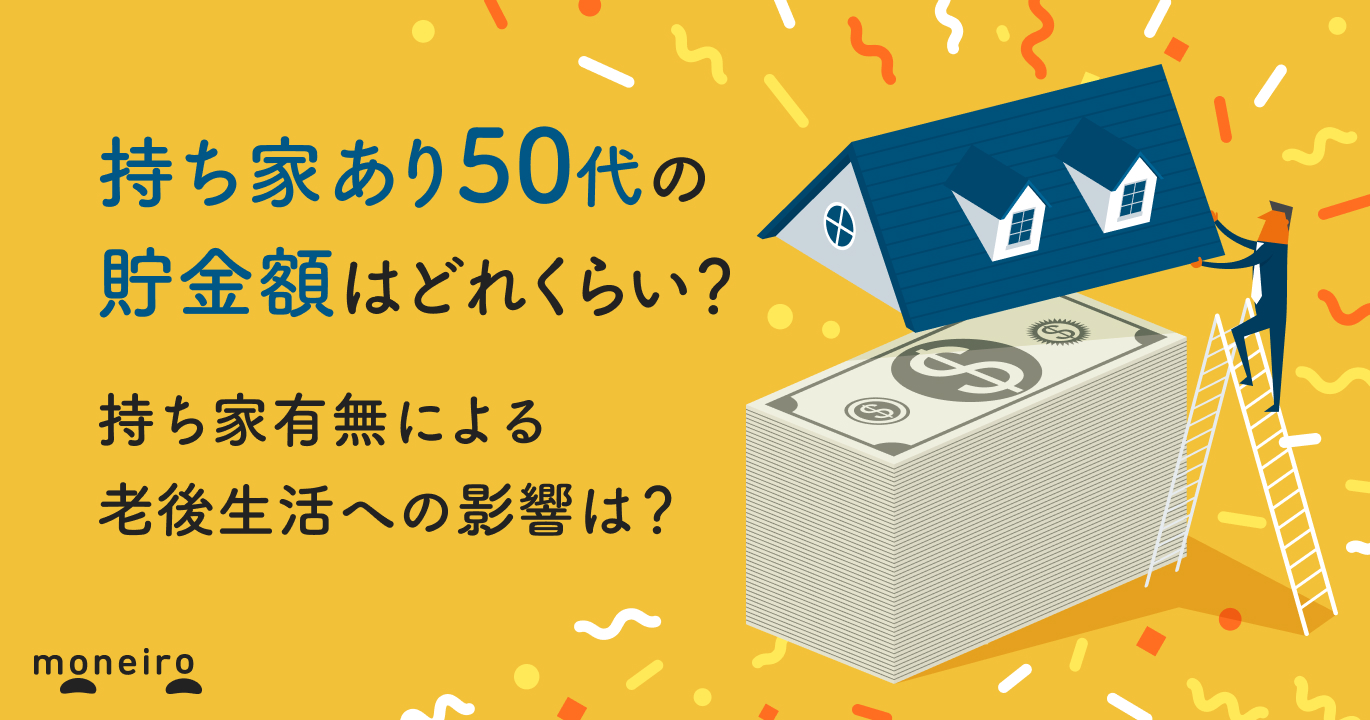 持ち家あり50代の貯金額はどれくらい？老後における持ち家有無の影響も解説