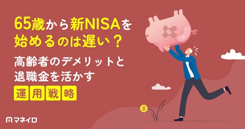 65歳から新NISAを始めるのは遅い?高齢者のデメリットと退職金を活かす運用戦略