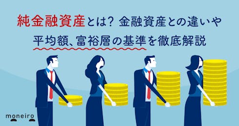 純金融資産とは？金融資産との違いや平均額、富裕層の基準を徹底解説
