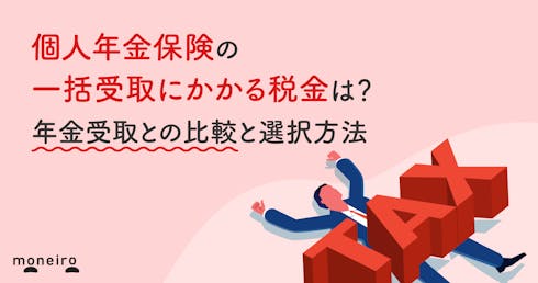 個人年金保険の一括受取にかかる税金は?年金受取との比較と損しないための選択方法