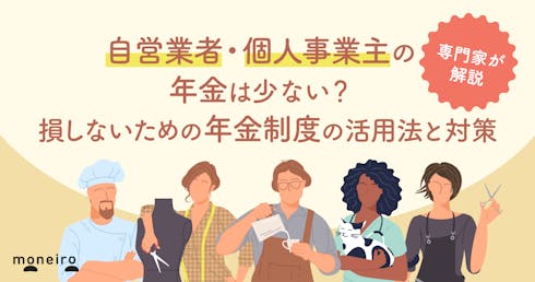 自営業者・個人事業主の年金は本当に少ない？損しないために知っておきたい活用法と対策