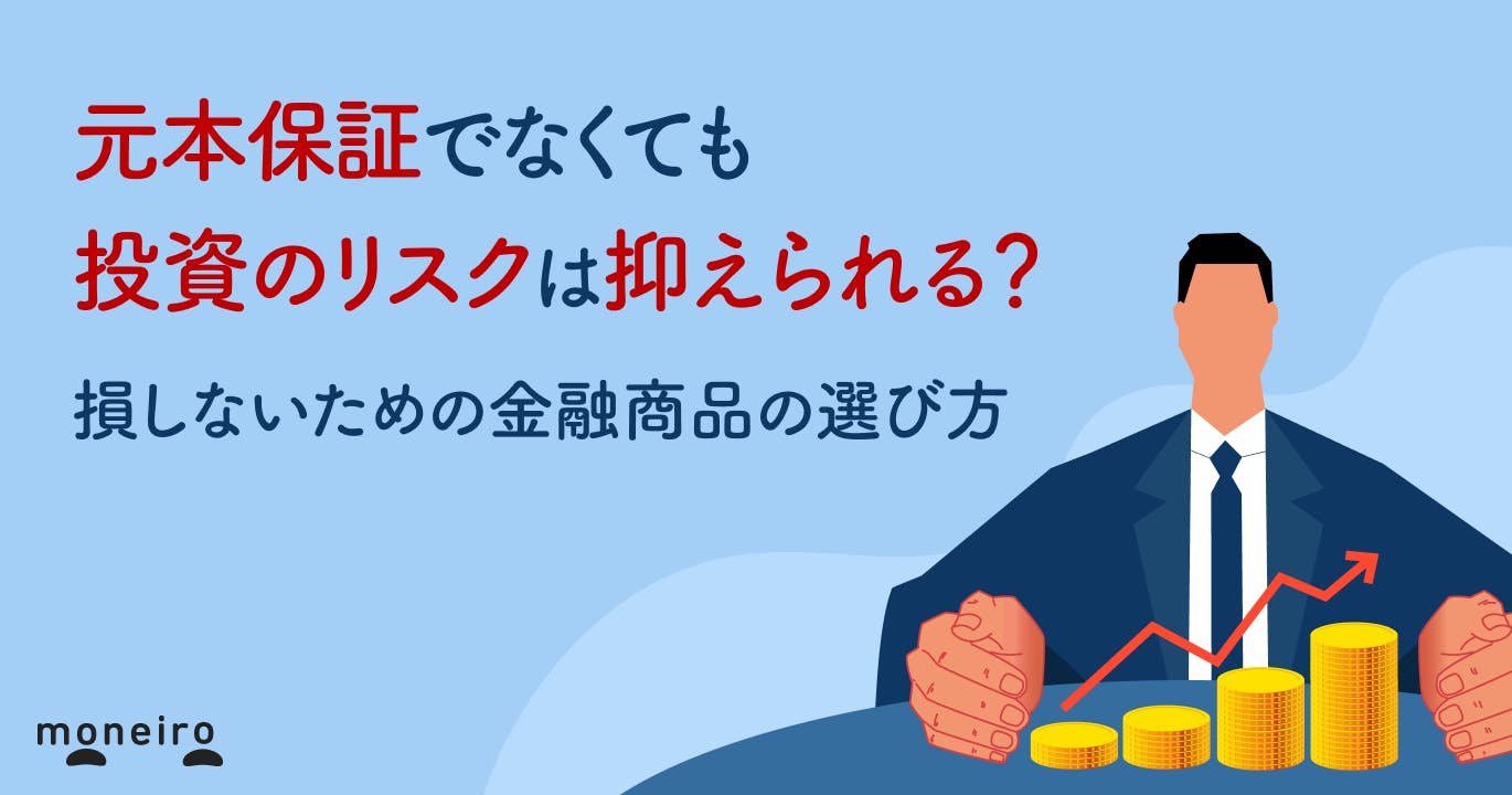 元本保証でなくても投資のリスクは抑えられる?損しないための金融商品の選び方