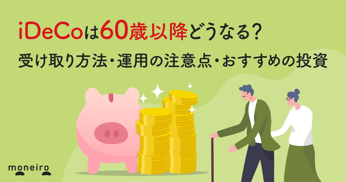iDeCoは60歳以降どうなる?受け取り方法・運用の注意点・おすすめの投資を解説