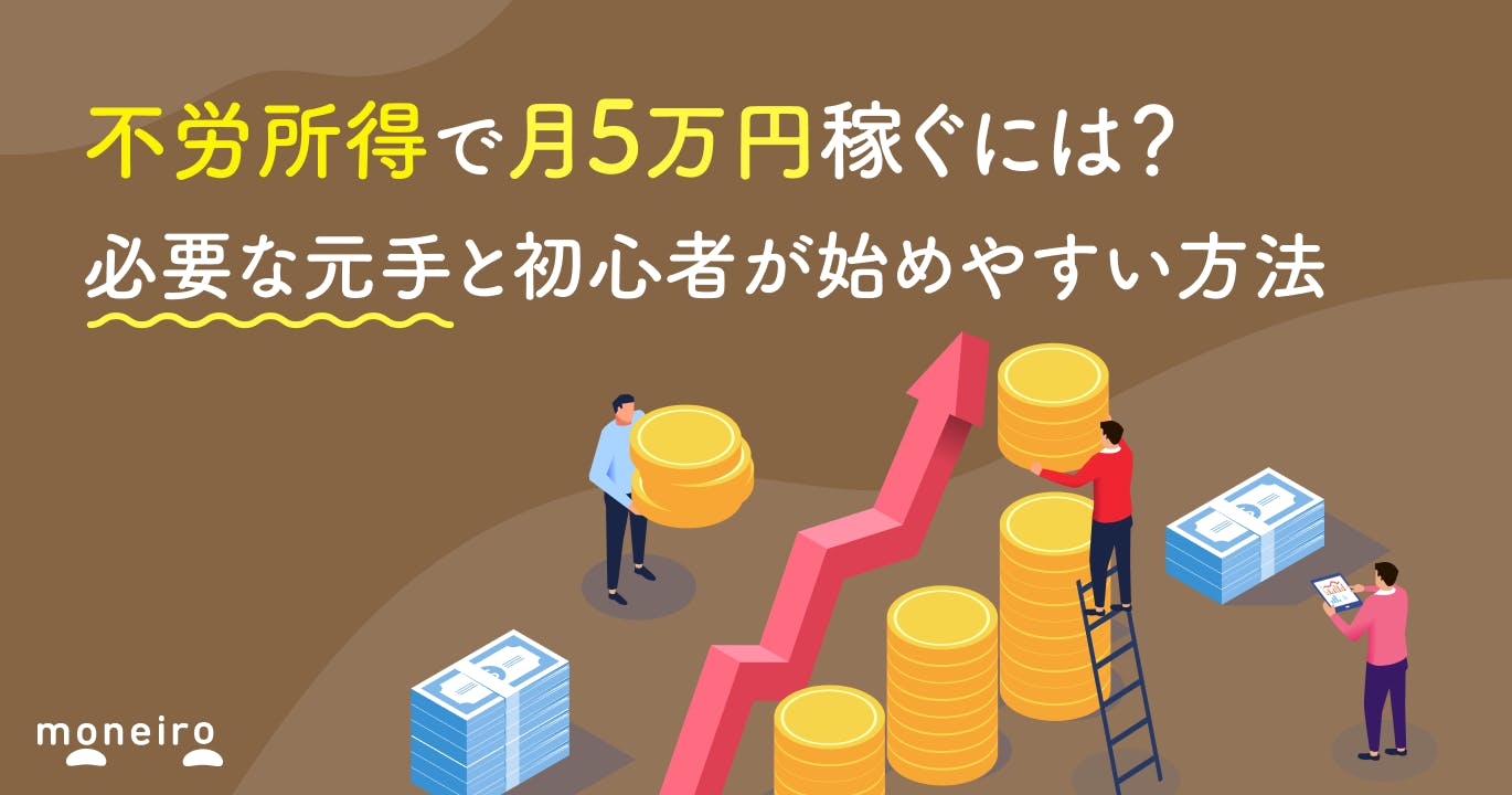 不労所得で月5万円稼ぐには?必要な元手と初心者が始めやすい方法