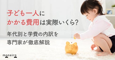 子ども一人にかかる費用は実際いくら？年代別と学費の内訳を専門家が徹底解説