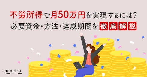 不労所得で月50万円を実現するには?必要資金・方法・達成期間を徹底解説