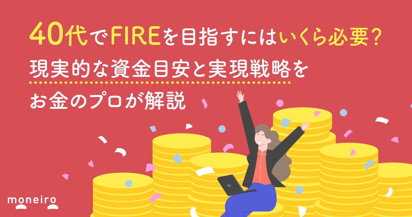 40代でFIREを目指すにはいくら必要?現実的な資金目安と実現戦略をお金のプロが解説