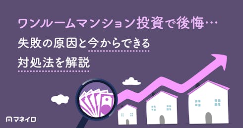 ワンルームマンション投資で後悔…失敗の原因と今からできる対処法をわかりやすく解説