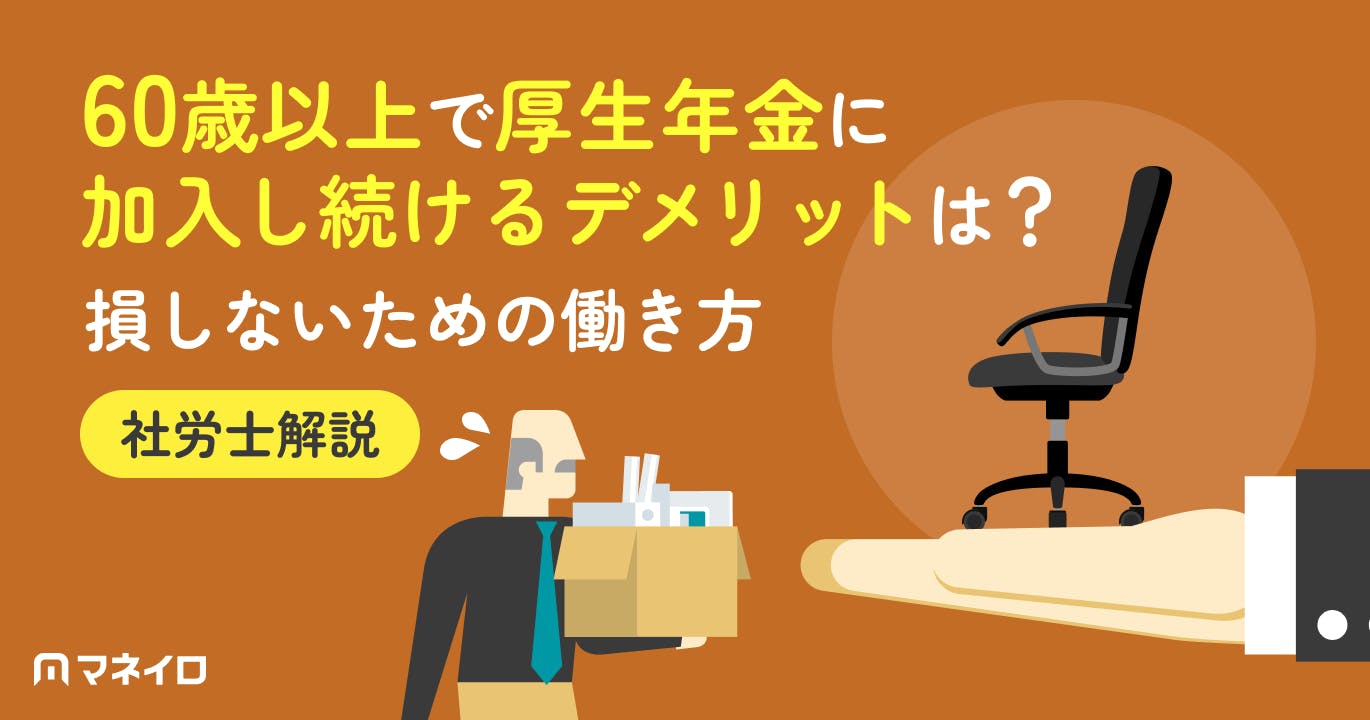 60歳以上で厚生年金に加入し続けるデメリットは?損しないための働き方を社労士が解説