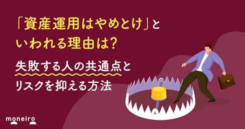 「資産運用はやめとけ」といわれる理由は?失敗する人の共通点とリスクを抑える方法