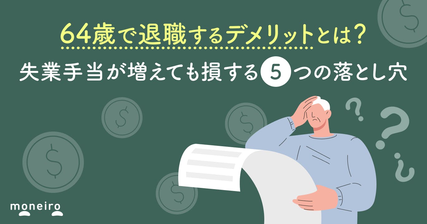64歳で退職するデメリットとは?失業手当が増えても損する5つの落とし穴