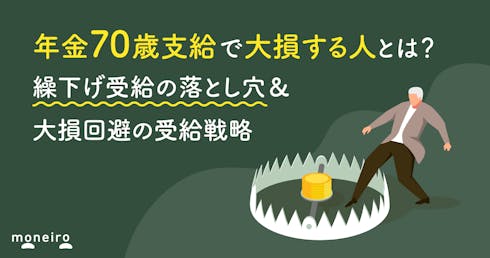 年金70歳支給で大損する人とは？繰下げ受給の落とし穴＆大損回避の受給戦略