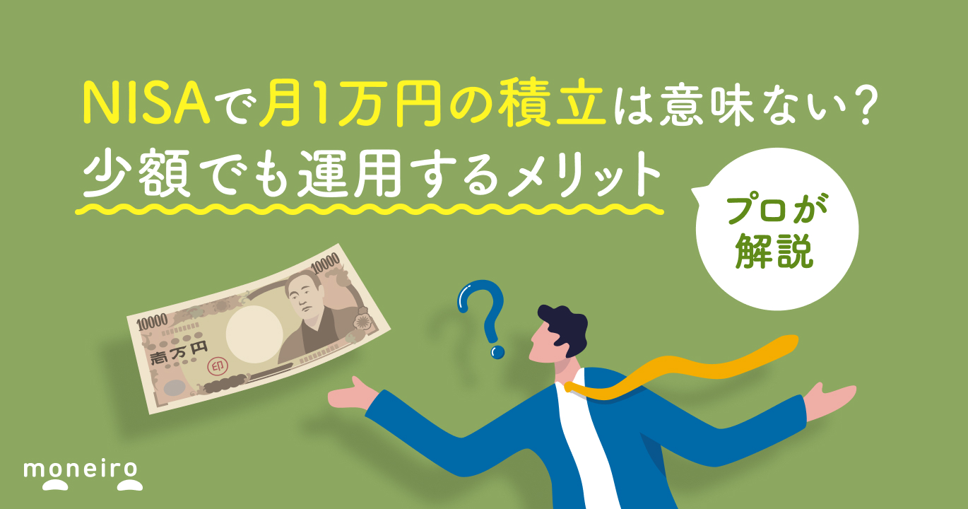 NISAで積立月1万円は意味ない？プロが回答！少額でもメリットがある理由と運用ポイント｜マネイロメディア｜資産運用とお金の情報サイト