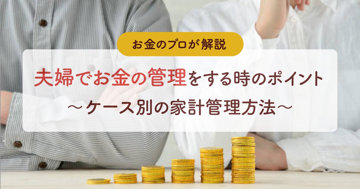 夫婦で行うお金の管理方法と4つのポイント!プロがケース別に家計管理を徹底解説