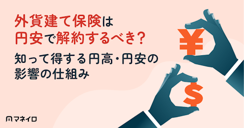 外貨建て保険は円安で解約するべき?知って得する円高・円安の影響をわかりやすく解説