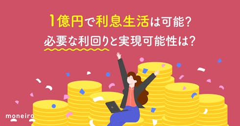 1億円で利息生活は可能?必要な利回りと実現可能性は?