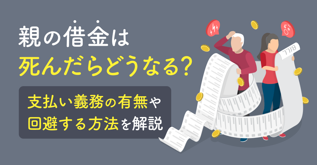 親の借金は死んだらどうなる?支払い義務の有無や回避する方法を解説|死亡保険コラム|ほけんのコスパ