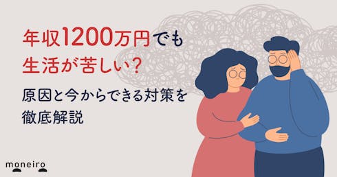 年収1200万円でも生活が苦しい？原因と今からできる対策をお金の専門家が徹底解説