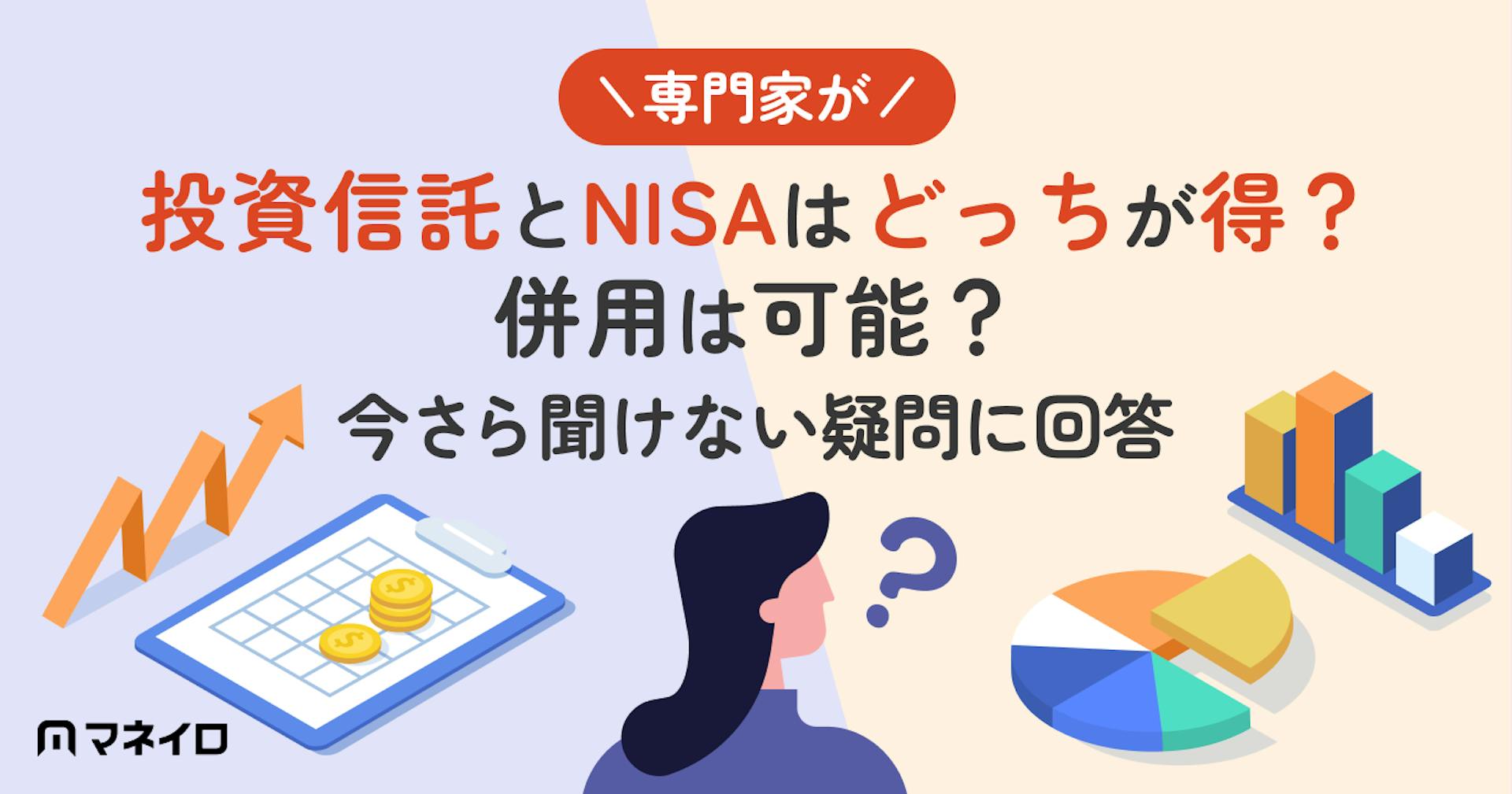 投資信託とNISAはどっちが得？併用できる？今さら聞けない疑問に金融の専門家が回答