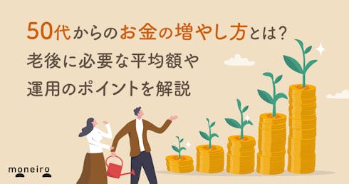 50代からのお金の増やし方4選。今から必要な平均額や運用のポイントを解説