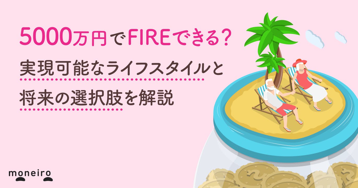 5000万円でFIREできる?実現可能なライフスタイルと将来の選択肢を解説
