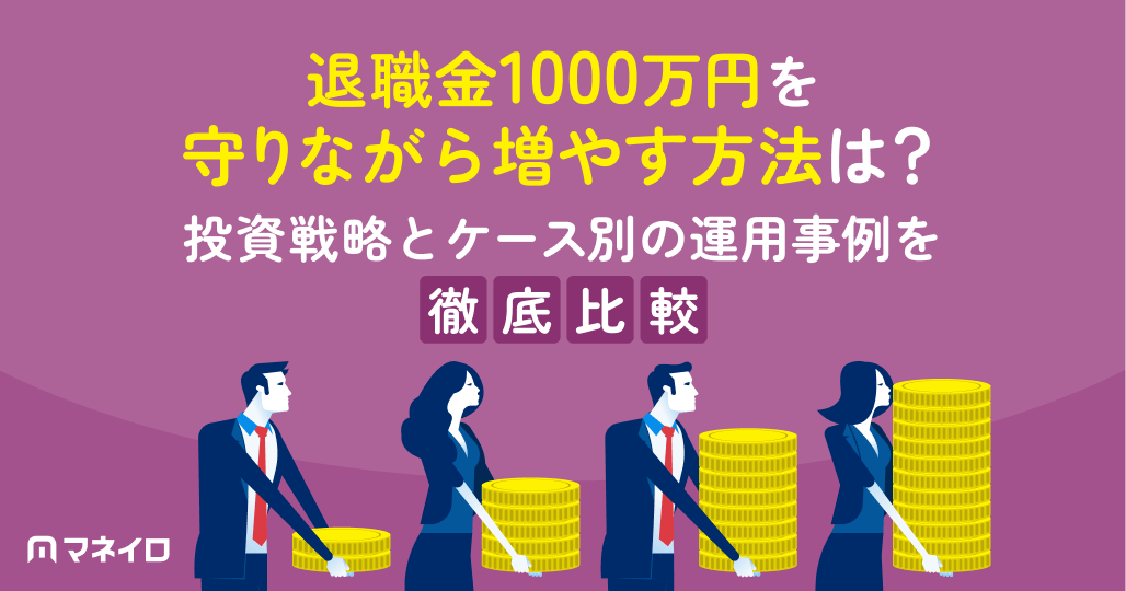 退職金1000万円を守りながら増やす方法は?投資戦略とケース別の運用事例を徹底解説