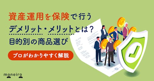 保険で資産運用を行うデメリットとメリットは？プロが損しないための目的別の選び方を解説