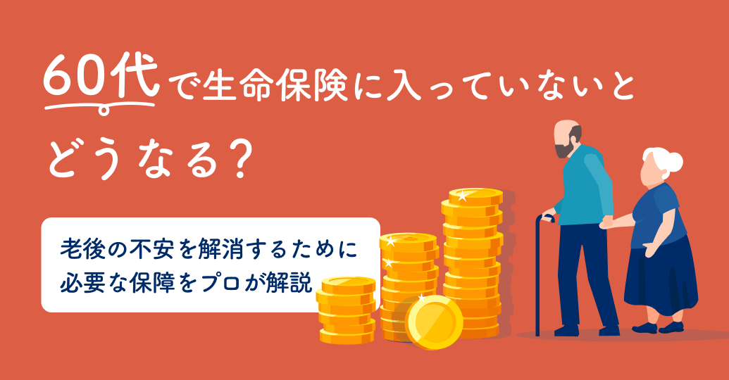 開業医向け保険活用術 vol.60 60代で生命保険に入っていないとどうなる？老後の不安を解消するために