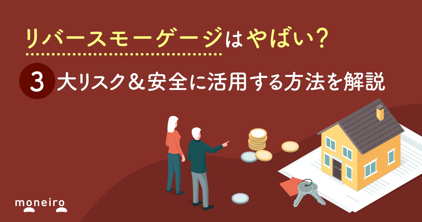 リバースモーゲージはやばい?3大リスク&安全に活用する方法を解説