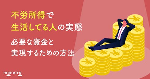 不労所得で生活してる人の実態|必要な資金と実現するための方法を徹底解説